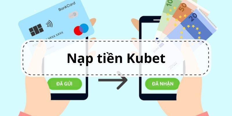 nap tien kubet dieu kien chi tiet